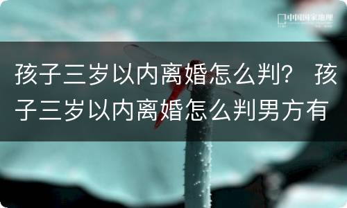 孩子三岁以内离婚怎么判？ 孩子三岁以内离婚怎么判男方有过婚外情