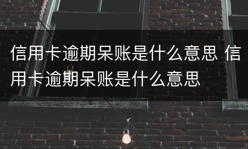 信用卡逾期呆账是什么意思 信用卡逾期呆账是什么意思