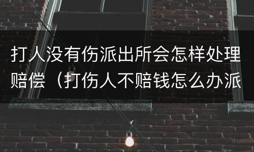 打人没有伤派出所会怎样处理赔偿（打伤人不赔钱怎么办派出所怎么解决）