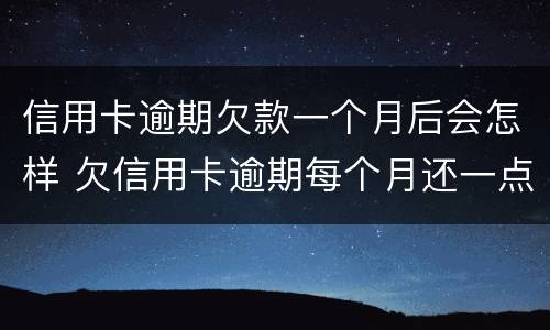 信用卡逾期欠款一个月后会怎样 欠信用卡逾期每个月还一点会立案吗