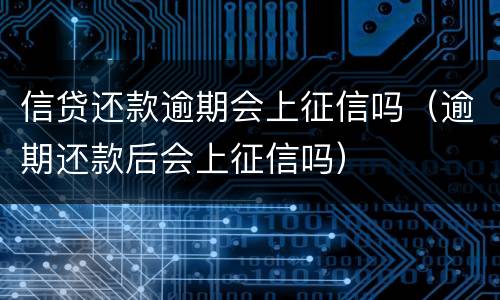 信贷还款逾期会上征信吗（逾期还款后会上征信吗）
