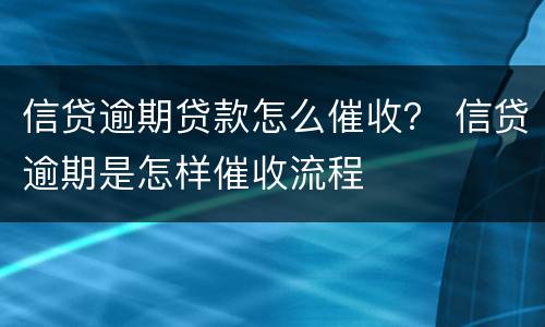 信贷逾期贷款怎么催收？ 信贷逾期是怎样催收流程