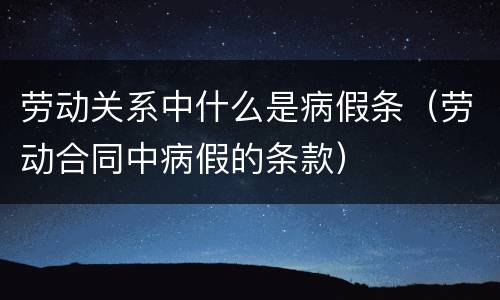 劳动关系中什么是病假条（劳动合同中病假的条款）