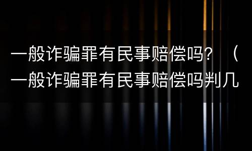 一般诈骗罪有民事赔偿吗？（一般诈骗罪有民事赔偿吗判几年）