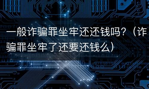一般诈骗罪坐牢还还钱吗?（诈骗罪坐牢了还要还钱么）