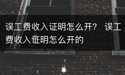 误工费收入证明怎么开？ 误工费收入证明怎么开的