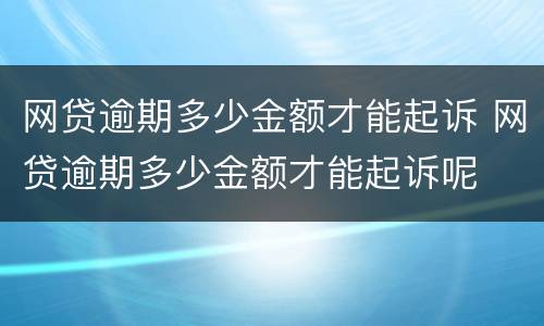 网贷逾期多少金额才能起诉 网贷逾期多少金额才能起诉呢
