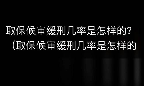 取保候审缓刑几率是怎样的？（取保候审缓刑几率是怎样的情况）
