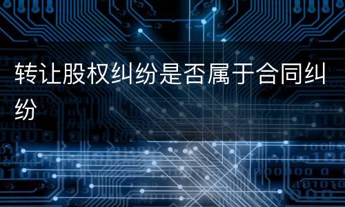 转让股权纠纷是否属于合同纠纷