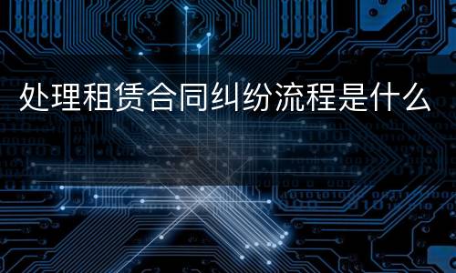 处理租赁合同纠纷流程是什么