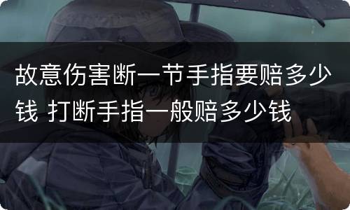 故意伤害断一节手指要赔多少钱 打断手指一般赔多少钱