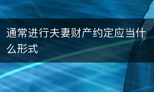 通常进行夫妻财产约定应当什么形式