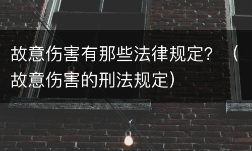 故意伤害有那些法律规定？（故意伤害的刑法规定）