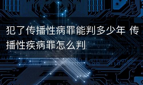 犯了传播性病罪能判多少年 传播性疾病罪怎么判