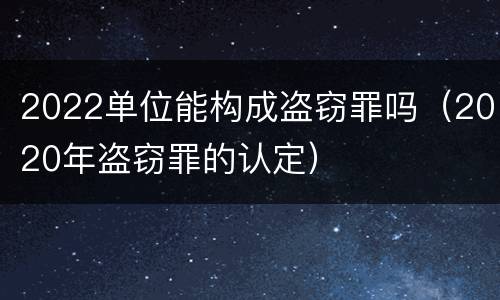 2022单位能构成盗窃罪吗（2020年盗窃罪的认定）