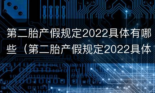 第二胎产假规定2022具体有哪些（第二胎产假规定2022具体有哪些假期）