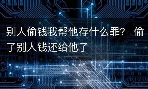别人偷钱我帮他存什么罪？ 偷了别人钱还给他了