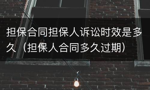 担保合同担保人诉讼时效是多久（担保人合同多久过期）