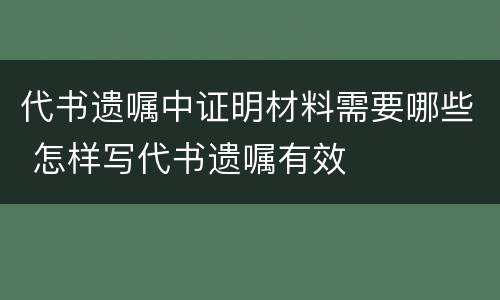 代书遗嘱中证明材料需要哪些 怎样写代书遗嘱有效