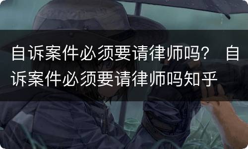自诉案件必须要请律师吗？ 自诉案件必须要请律师吗知乎