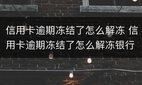 信用卡逾期冻结了怎么解冻 信用卡逾期冻结了怎么解冻银行卡