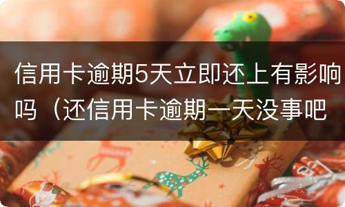 信用卡逾期5天立即还上有影响吗（还信用卡逾期一天没事吧）