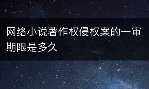 网络小说著作权侵权案的一审期限是多久