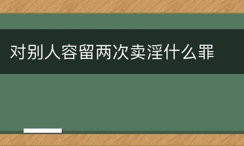 对别人容留两次卖淫什么罪
