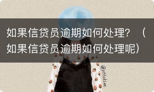 如果信贷员逾期如何处理？（如果信贷员逾期如何处理呢）