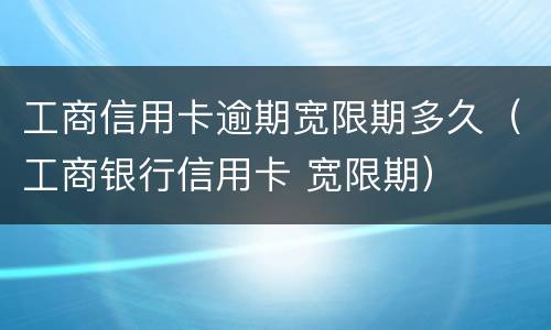 工商信用卡逾期宽限期多久（工商银行信用卡 宽限期）