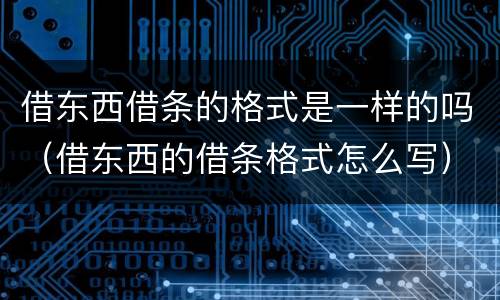 借东西借条的格式是一样的吗（借东西的借条格式怎么写）