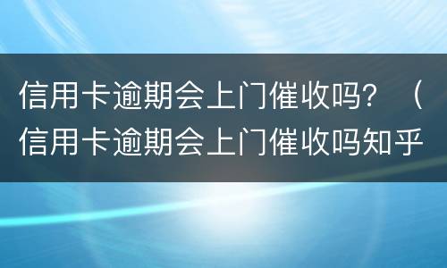 信用卡逾期会上门催收吗？（信用卡逾期会上门催收吗知乎）
