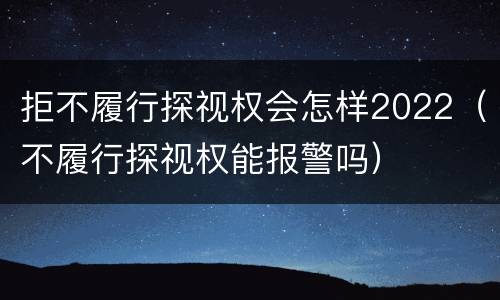 拒不履行探视权会怎样2022（不履行探视权能报警吗）