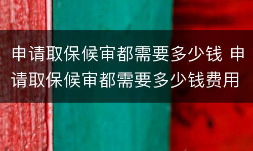 申请取保候审都需要多少钱 申请取保候审都需要多少钱费用