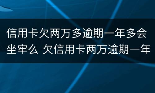 信用卡欠两万多逾期一年多会坐牢么 欠信用卡两万逾期一年多的后果