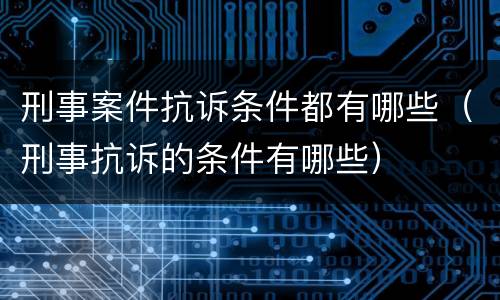 刑事案件抗诉条件都有哪些（刑事抗诉的条件有哪些）
