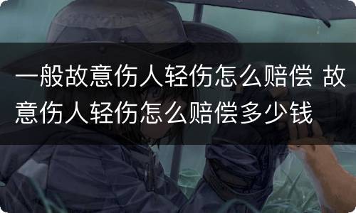 一般故意伤人轻伤怎么赔偿 故意伤人轻伤怎么赔偿多少钱