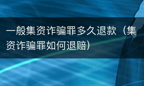 一般集资诈骗罪多久退款（集资诈骗罪如何退赔）
