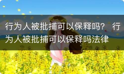 行为人被批捕可以保释吗？ 行为人被批捕可以保释吗法律