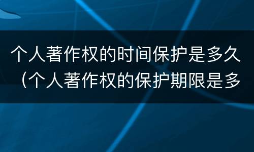 个人著作权的时间保护是多久（个人著作权的保护期限是多少）