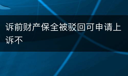 诉前财产保全被驳回可申请上诉不