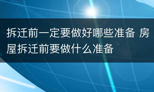 拆迁前一定要做好哪些准备 房屋拆迁前要做什么准备