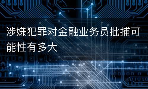 涉嫌犯罪对金融业务员批捕可能性有多大