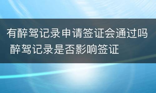 有醉驾记录申请签证会通过吗 醉驾记录是否影响签证