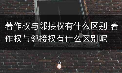 著作权与邻接权有什么区别 著作权与邻接权有什么区别呢