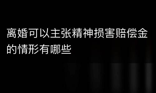离婚可以主张精神损害赔偿金的情形有哪些