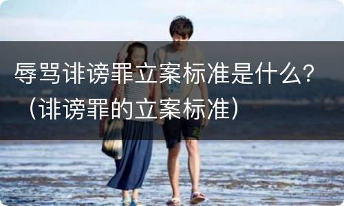 辱骂诽谤罪立案标准是什么？（诽谤罪的立案标准）