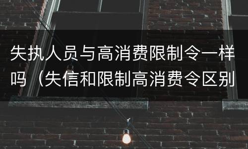 失执人员与高消费限制令一样吗（失信和限制高消费令区别）