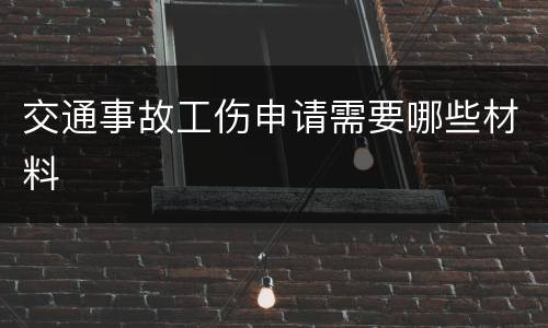 交通事故工伤申请需要哪些材料