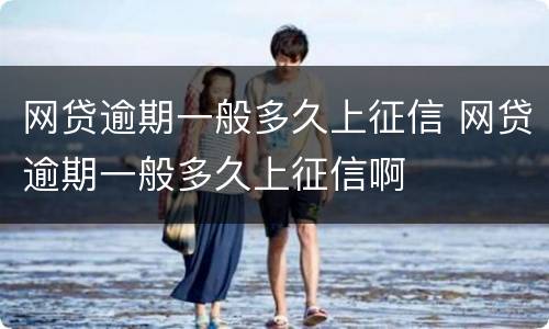 网贷逾期一般多久上征信 网贷逾期一般多久上征信啊
